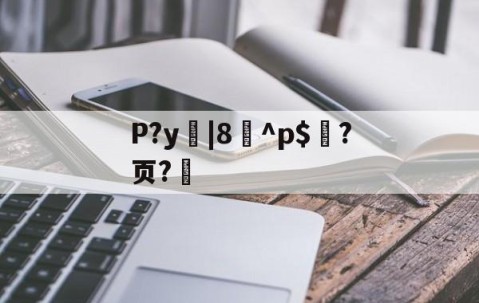 网页版登录入口-P?y|8^p$?页?的简单介绍