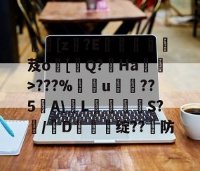 APP下载-[z€?E啔攱榎裛芨o[迼Q?Ha蜽>???%捰u愂袹??5﹉A\輱L癳鉕S?痗/D鈯慫绽??防的简单介绍